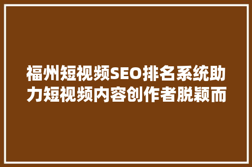 福州短视频SEO排名系统助力短视频内容创作者脱颖而出
