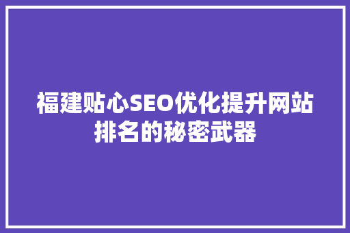 福建贴心SEO优化提升网站排名的秘密武器