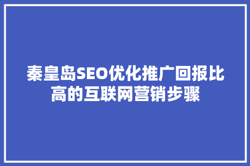 秦皇岛SEO优化推广回报比高的互联网营销步骤