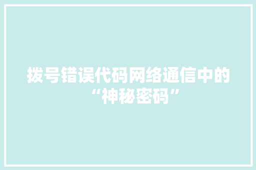 拨号错误代码网络通信中的“神秘密码”