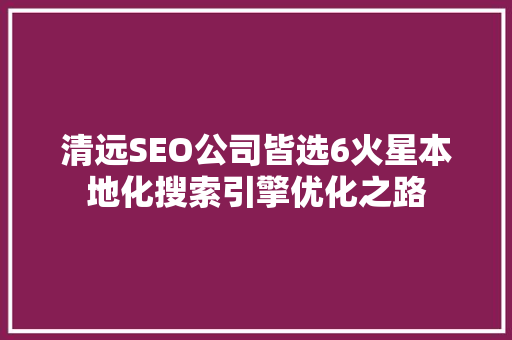 清远SEO公司皆选6火星本地化搜索引擎优化之路