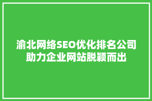 渝北网络SEO优化排名公司助力企业网站脱颖而出