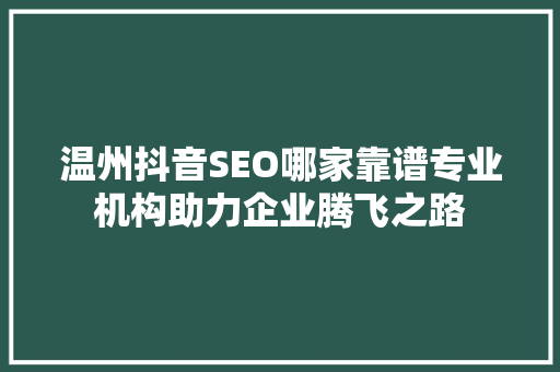 温州抖音SEO哪家靠谱专业机构助力企业腾飞之路