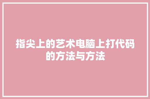 指尖上的艺术电脑上打代码的方法与方法