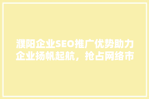 濮阳企业SEO推广优势助力企业扬帆起航，抢占网络市场高地