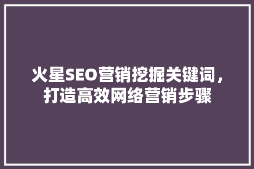 火星SEO营销挖掘关键词，打造高效网络营销步骤