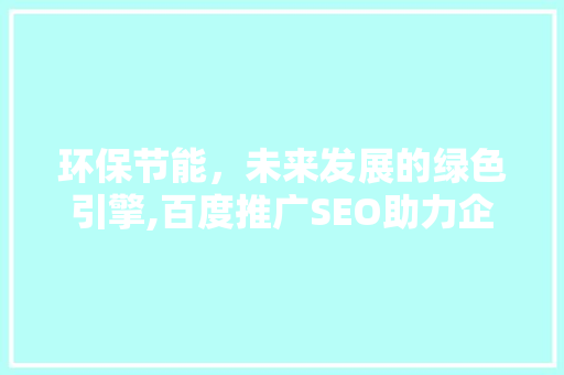 环保节能，未来发展的绿色引擎,百度推广SEO助力企业绿色转型