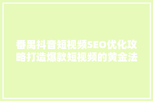 番禺抖音短视频SEO优化攻略打造爆款短视频的黄金法则