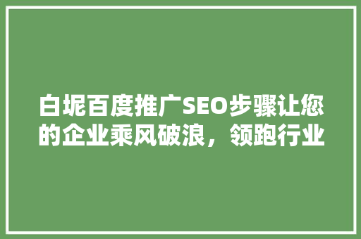 白坭百度推广SEO步骤让您的企业乘风破浪，领跑行业