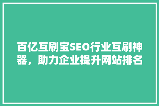 百亿互刷宝SEO行业互刷神器，助力企业提升网站排名