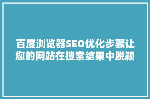 百度浏览器SEO优化步骤让您的网站在搜索结果中脱颖而出