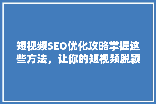 短视频SEO优化攻略掌握这些方法，让你的短视频脱颖而出