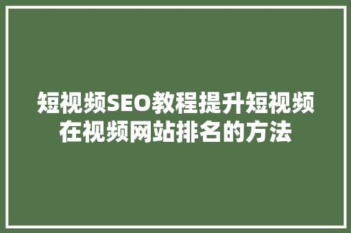 短视频SEO教程提升短视频在视频网站排名的方法