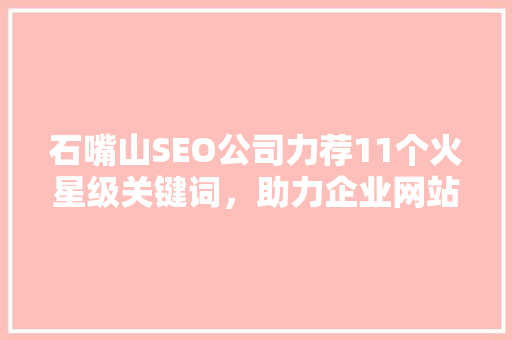 石嘴山SEO公司力荐11个火星级关键词，助力企业网站SEO优化