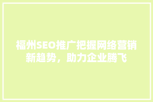 福州SEO推广把握网络营销新趋势，助力企业腾飞