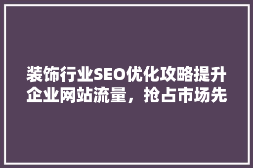 装饰行业SEO优化攻略提升企业网站流量，抢占市场先机