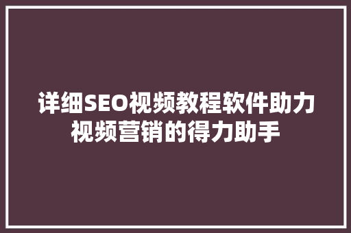 详细SEO视频教程软件助力视频营销的得力助手