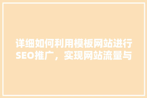 详细如何利用模板网站进行SEO推广，实现网站流量与品牌价值的双重提升