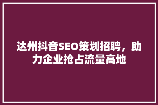 达州抖音SEO策划招聘，助力企业抢占流量高地