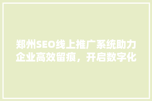 郑州SEO线上推广系统助力企业高效留痕，开启数字化营销新篇章