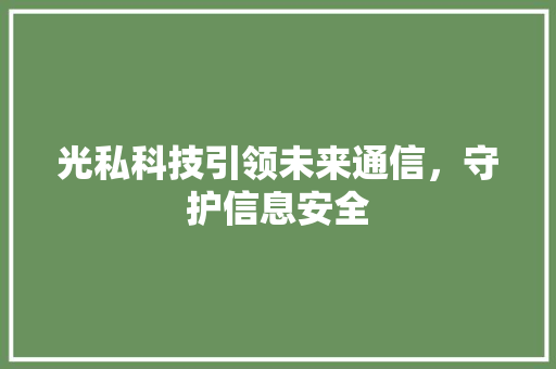 光私科技引领未来通信，守护信息安全