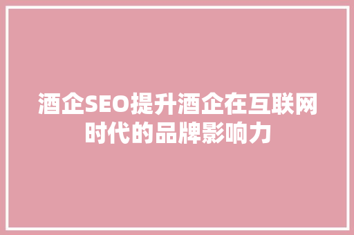 酒企SEO提升酒企在互联网时代的品牌影响力