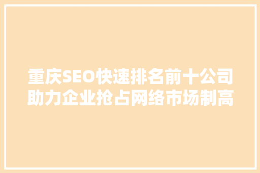 重庆SEO快速排名前十公司助力企业抢占网络市场制高点