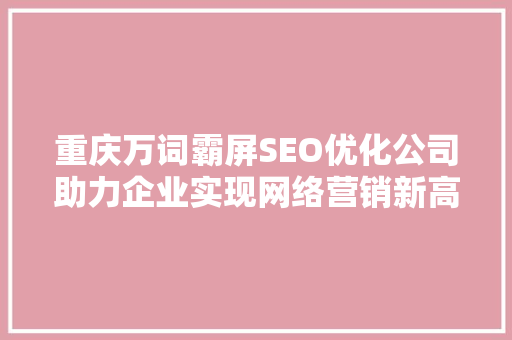 重庆万词霸屏SEO优化公司助力企业实现网络营销新高度