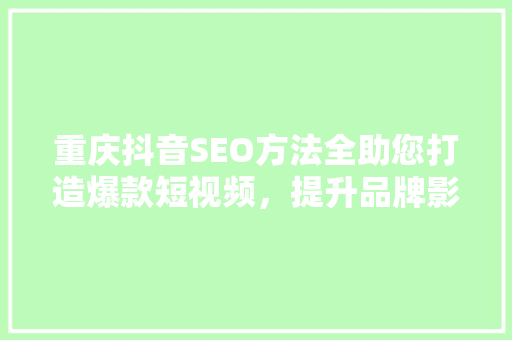重庆抖音SEO方法全助您打造爆款短视频，提升品牌影响力  第1张
