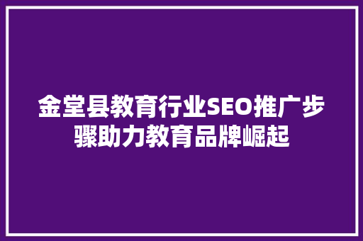 金堂县教育行业SEO推广步骤助力教育品牌崛起