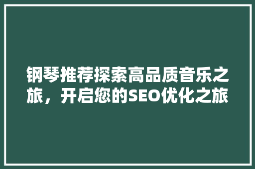 钢琴推荐探索高品质音乐之旅，开启您的SEO优化之旅