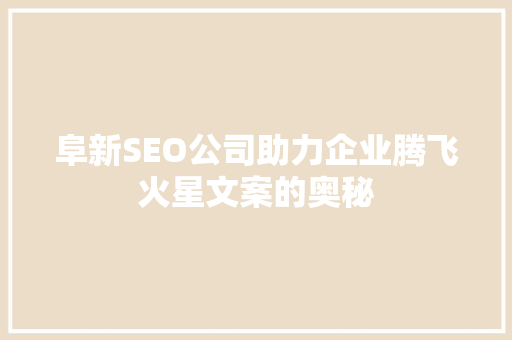 阜新SEO公司助力企业腾飞火星文案的奥秘
