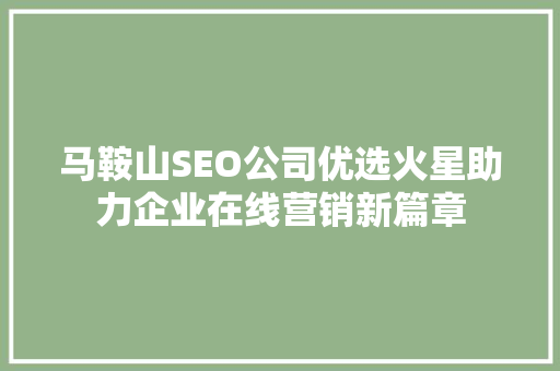 马鞍山SEO公司优选火星助力企业在线营销新篇章
