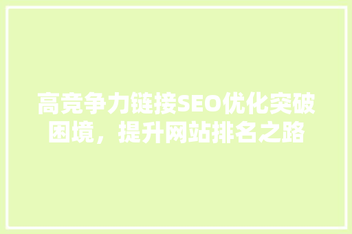 高竞争力链接SEO优化突破困境，提升网站排名之路