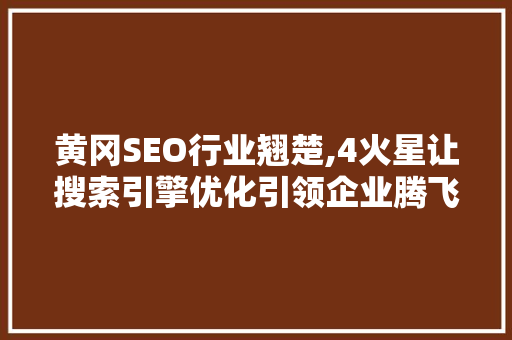 黄冈SEO行业翘楚,4火星让搜索引擎优化引领企业腾飞