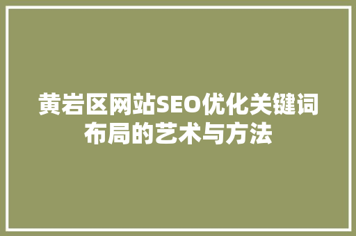 黄岩区网站SEO优化关键词布局的艺术与方法