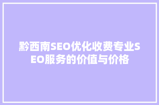 黔西南SEO优化收费专业SEO服务的价值与价格