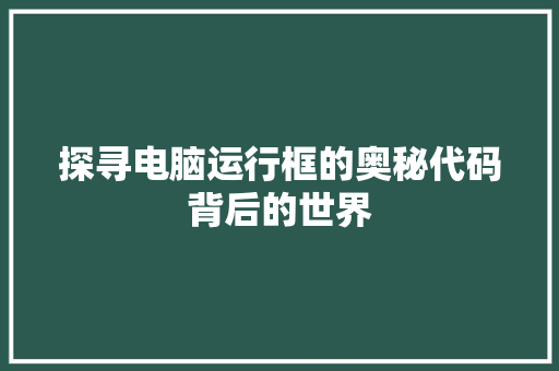 探寻电脑运行框的奥秘代码背后的世界