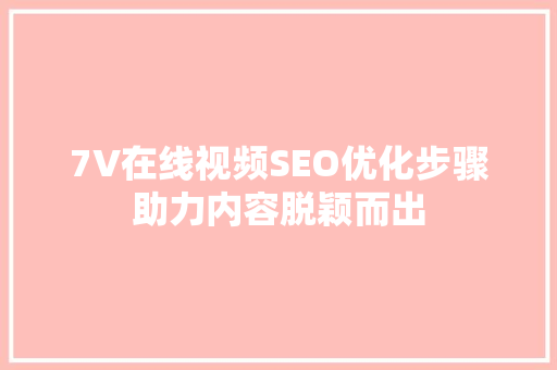 7V在线视频SEO优化步骤助力内容脱颖而出