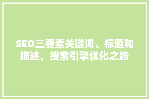 SEO三要素关键词、标题和描述，搜索引擎优化之路