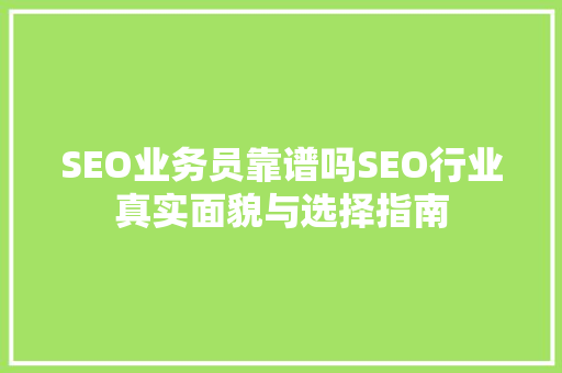 SEO业务员靠谱吗SEO行业真实面貌与选择指南