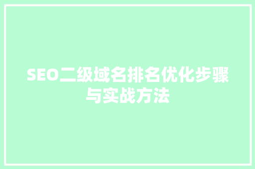 SEO二级域名排名优化步骤与实战方法