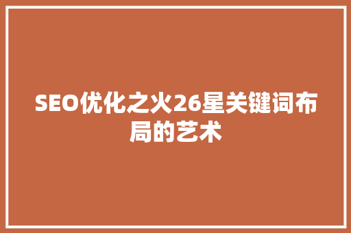 SEO优化之火26星关键词布局的艺术
