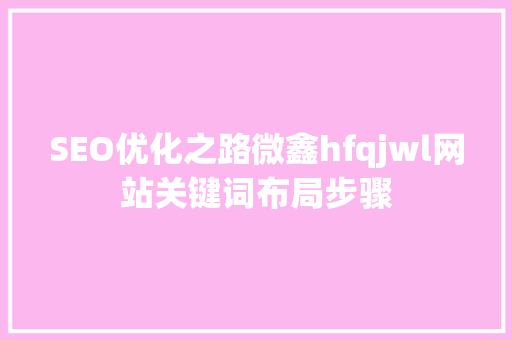 SEO优化之路微鑫hfqjwl网站关键词布局步骤