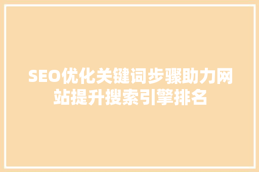 SEO优化关键词步骤助力网站提升搜索引擎排名