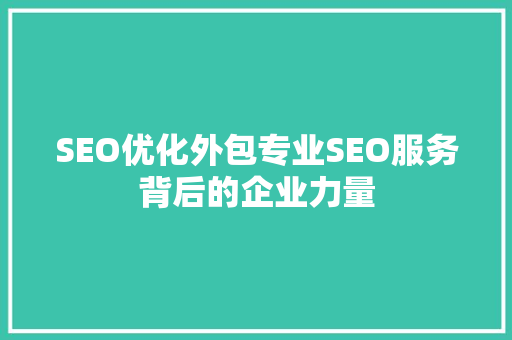 SEO优化外包专业SEO服务背后的企业力量