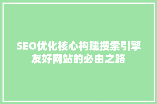 SEO优化核心构建搜索引擎友好网站的必由之路