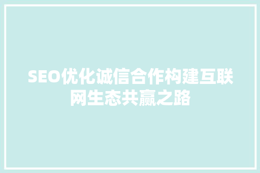 SEO优化诚信合作构建互联网生态共赢之路