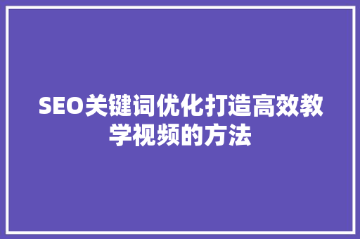 SEO关键词优化打造高效教学视频的方法