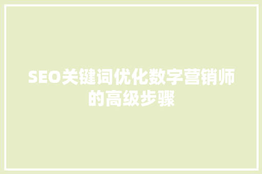 SEO关键词优化数字营销师的高级步骤